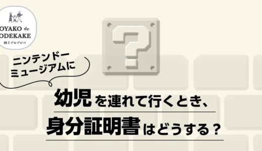 ニンテンドーミュージアムに幼児を連れて行くとき、身分証明書はどうする？必要？